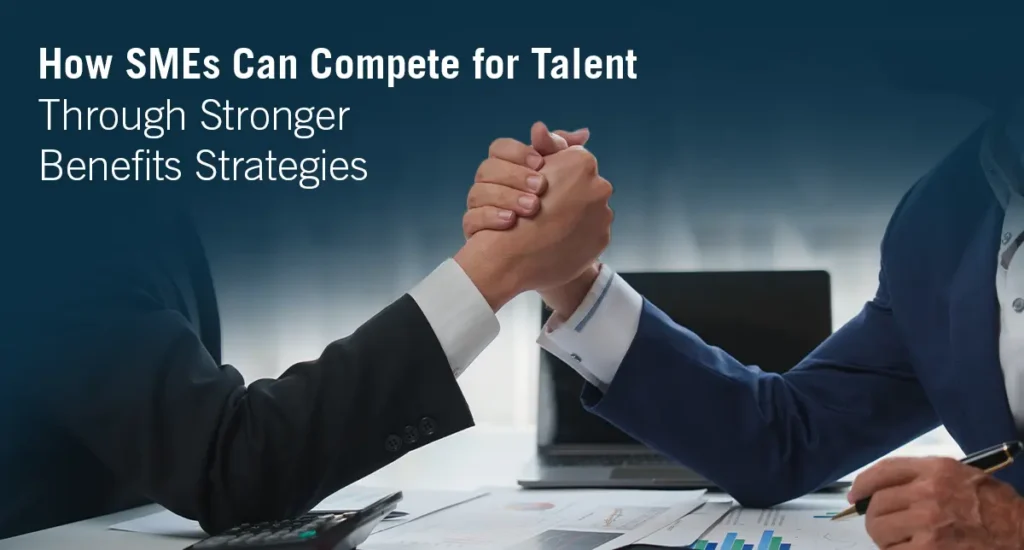 How SMEs Can Compete for Talent Through Stronger Benefits Strategies